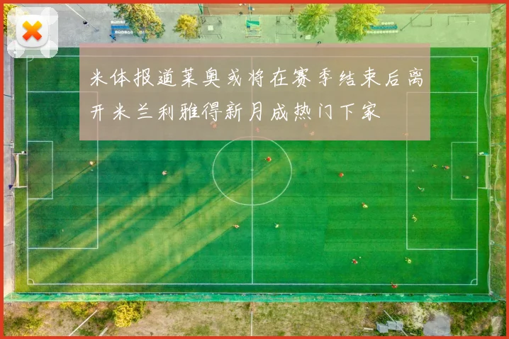 米体报道莱奥或将在赛季结束后离开米兰利雅得新月成热门下家