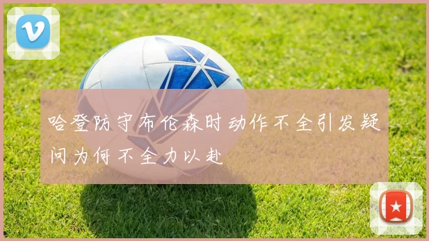 哈登防守布伦森时动作不全引发疑问为何不全力以赴