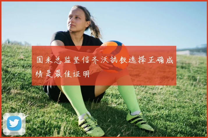 国米总监坚信齐沃执教选择正确成绩是最佳证明