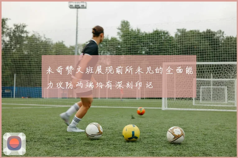 米奇赞文班展现前所未见的全面能力攻防两端均有深刻印记