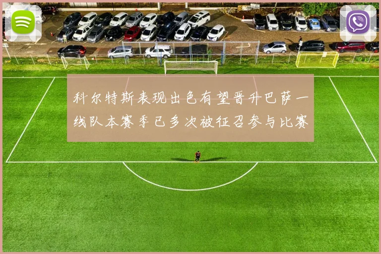 科尔特斯表现出色有望晋升巴萨一线队本赛季已多次被征召参与比赛