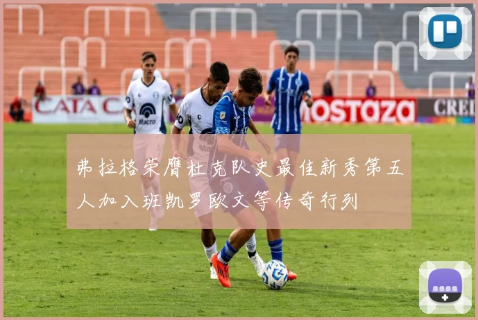 弗拉格荣膺杜克队史最佳新秀第五人加入班凯罗欧文等传奇行列