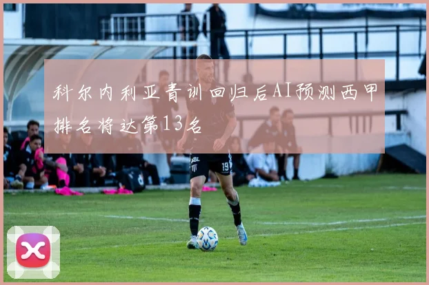 科尔内利亚青训回归后AI预测西甲排名将达第13名