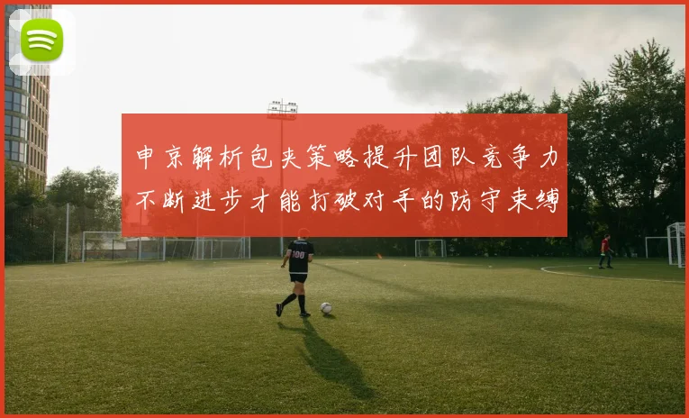 申京解析包夹策略提升团队竞争力不断进步才能打破对手的防守束缚
