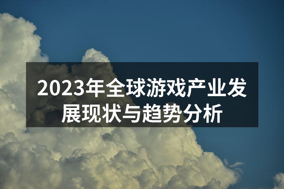 2023年全球游戏产业发展现状与趋势分析