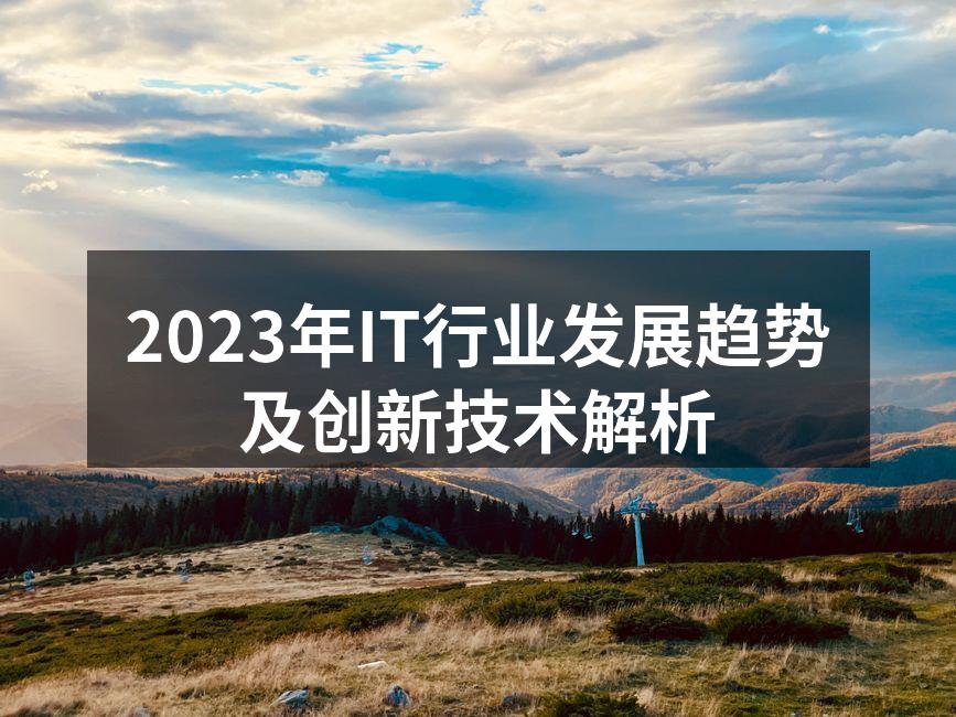 2023年IT行业发展趋势及创新技术解析