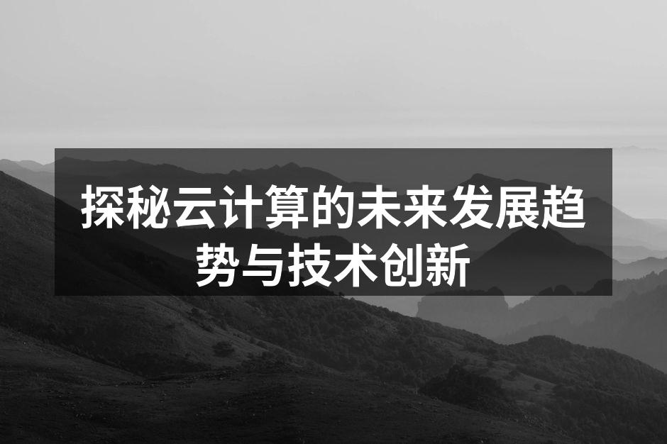 探秘云计算的未来发展趋势与技术创新