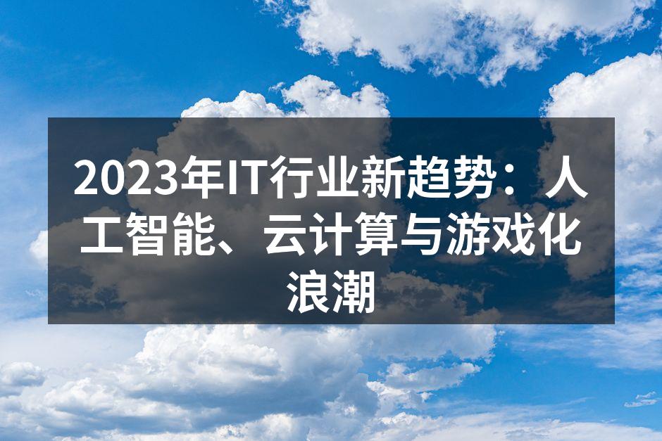 2023年IT行业新趋势:人工智能、云计