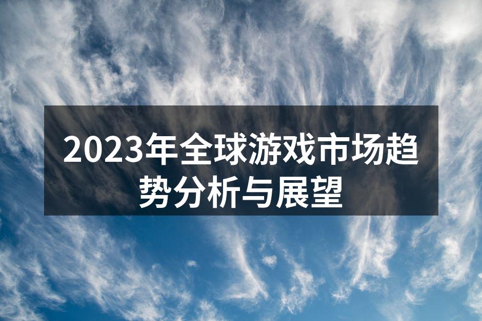 2023年全球游戏市场趋势分析与展望